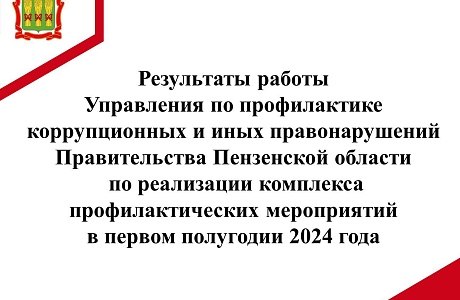 Результаты работы Управления по профилактике коррупционных и иных правонарушений Правительства Пензенской области по реализации комплекса профилактических мероприятий в первом полугодии 2024 года Результаты работы Управления по профилактике коррупционных и иных правонарушений Правительства Пензенской области по реализации комплекса профилактических мероприятий в первом полугодии 2024 года