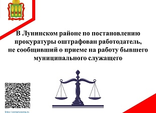 В Лунинском районе по постановлению прокуратуры оштрафован работодатель, не сообщивший о приеме на работу бывшего муниципального служащего В Лунинском районе по постановлению прокуратуры оштрафован работодатель, не сообщивший о приеме на работу бывшего муниципального служащего
