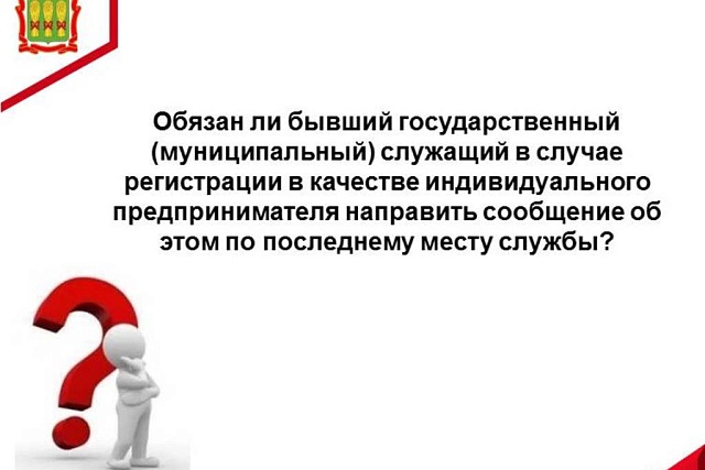 Обязан ли бывший государственный (муниципальный) служащий в случае регистрации в качестве индивидуального предпринимателя направить сообщение об этом по последнему месту службы? Обязан ли бывший государственный (муниципальный) служащий в случае регистрации в качестве индивидуального предпринимателя направить сообщение об этом по последнему месту службы?