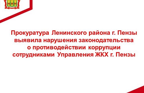Прокуратура Ленинского района г. Пензы выявила нарушения законодательства о противодействии коррупции сотрудниками Управления ЖКХ г. Пензы Прокуратура Ленинского района г. Пензы выявила нарушения законодательства о противодействии коррупции сотрудниками Управления ЖКХ г. Пензы