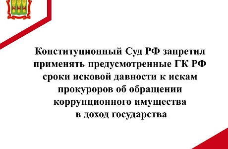 Конституционный Суд РФ запретил применять предусмотренные ГК РФ сроки исковой давности к искам прокуроров об обращении коррупционного имущества в доход государства